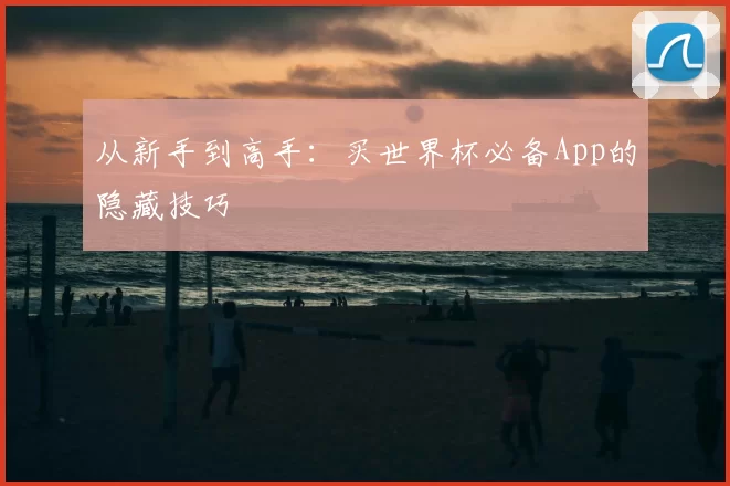从新手到高手:买世界杯必备App的隐藏技巧