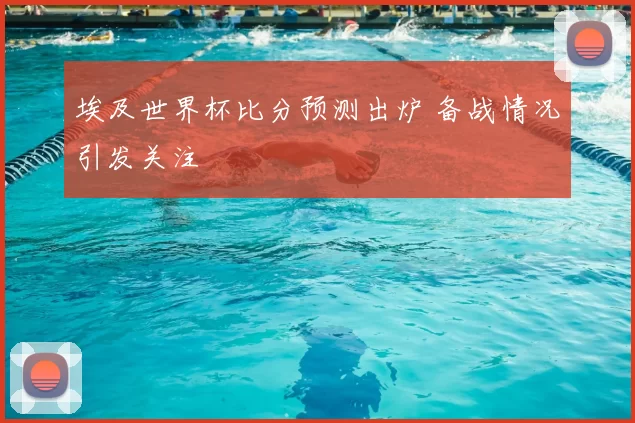 埃及世界杯比分预测出炉 备战情况引发关注