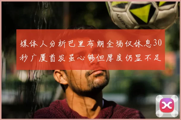 媒体人分析巴里布朗全场仅休息30秒广厦首发虽心够但厚度仍显不足