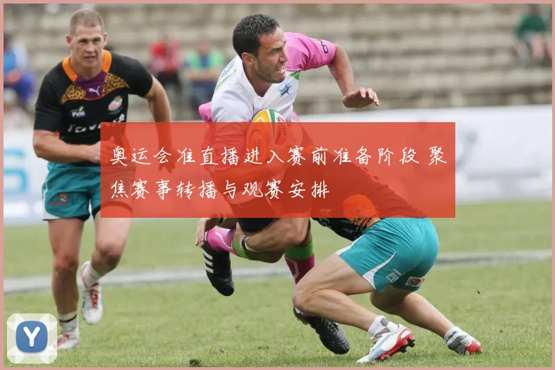 奥运会准直播进入赛前准备阶段 聚焦赛事转播与观赛安排