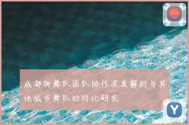 成都街舞队团队协作深度解析与其他城市舞队的对比研究