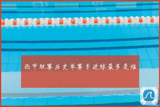西甲联赛历史单赛季进球最多是谁