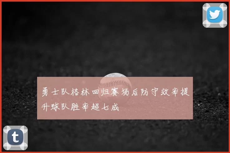 勇士队格林回归赛场后防守效率提升球队胜率超七成