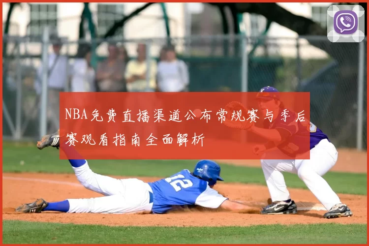NBA免费直播渠道公布常规赛与季后赛观看指南全面解析