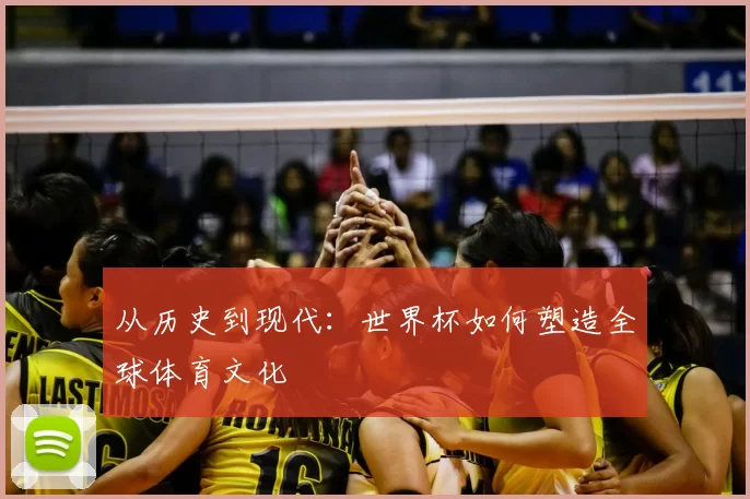 从历史到现代:世界杯如何塑造全球体育文化