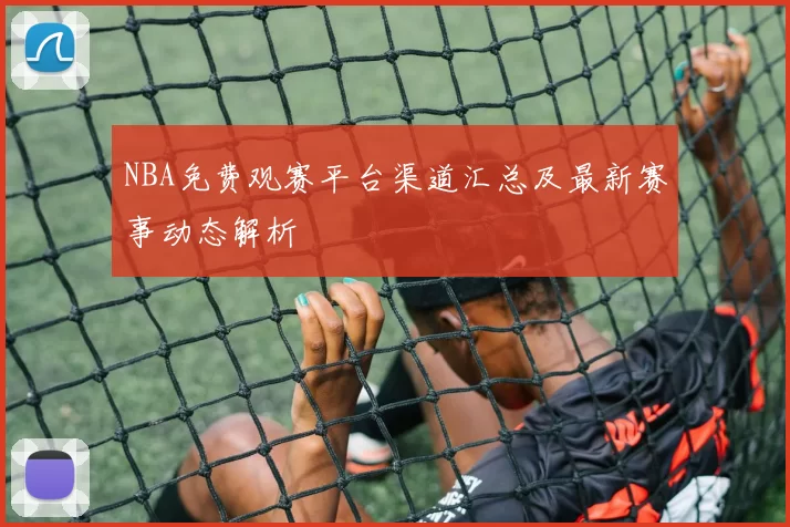 NBA免费观赛平台渠道汇总及最新赛事动态解析