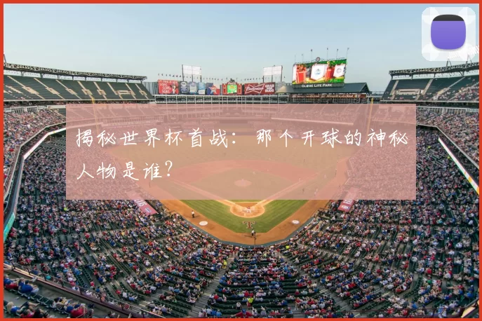 揭秘世界杯首战:那个开球的神秘人物是谁?