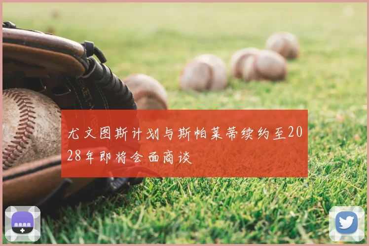 尤文图斯计划与斯帕莱蒂续约至2028年即将会面商谈