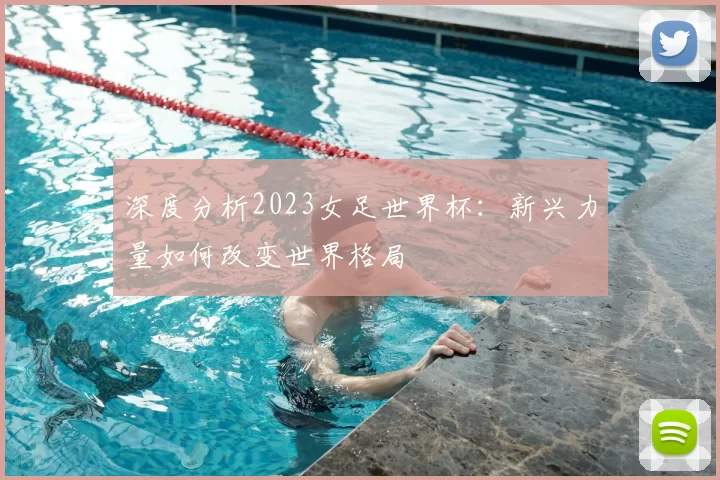 深度分析2023女足世界杯:新兴力量如何改变世界格局