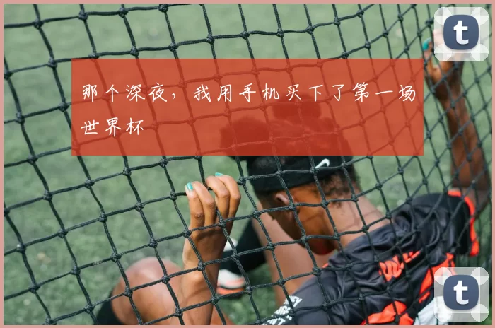 那个深夜,我用手机买下了第一场世界杯