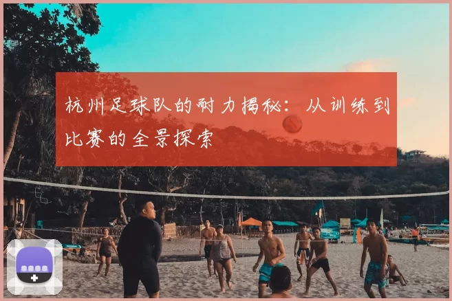 杭州足球队的耐力揭秘:从训练到比赛的全景探索