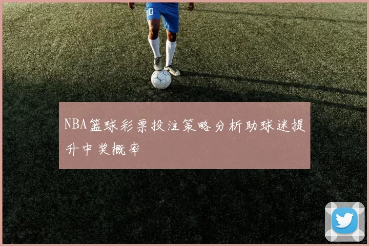 NBA篮球彩票投注策略分析助球迷提升中奖概率