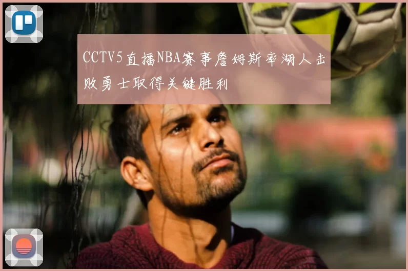 CCTV5直播NBA赛事詹姆斯率湖人击败勇士取得关键胜利