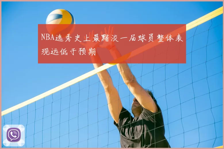 NBA选秀史上最黯淡一届球员整体表现远低于预期