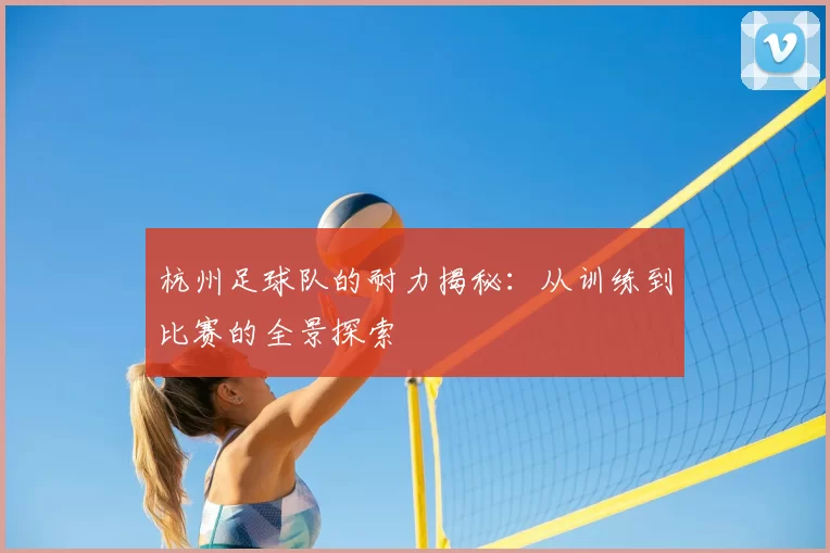 杭州足球队的耐力揭秘:从训练到比赛的全景探索