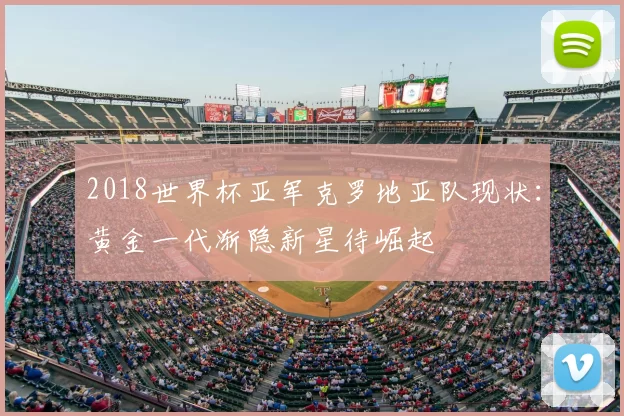 2018世界杯亚军克罗地亚队现状：黄金一代渐隐新星待崛起