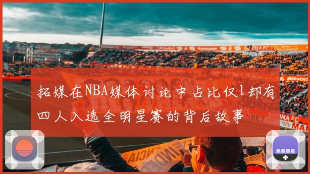 拓媒在NBA媒体讨论中占比仅1却有四人入选全明星赛的背后故事