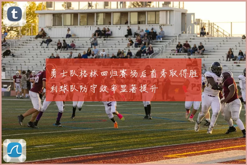 勇士队格林回归赛场后首秀取得胜利球队防守效率显著提升