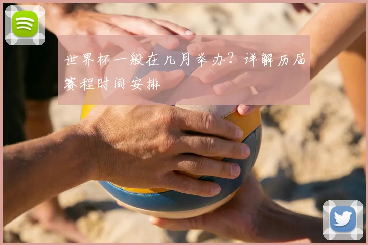世界杯一般在几月举办?详解历届赛程时间安排