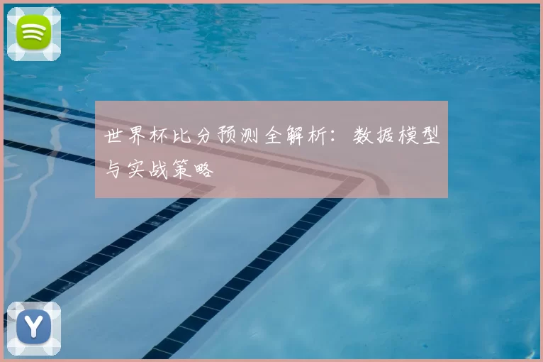 世界杯比分预测全解析:数据模型与实战策略