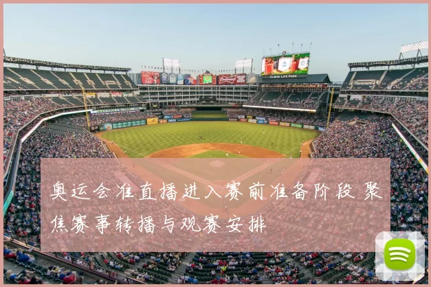 奥运会准直播进入赛前准备阶段 聚焦赛事转播与观赛安排
