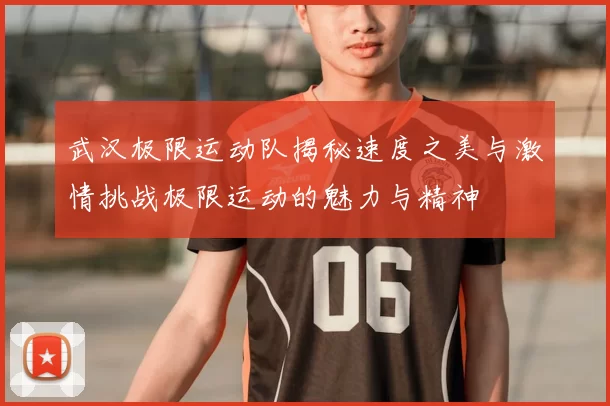 武汉极限运动队揭秘速度之美与激情挑战极限运动的魅力与精神
