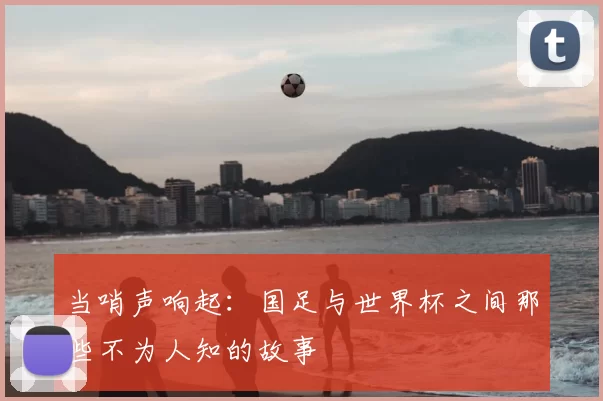 当哨声响起:国足与世界杯之间那些不为人知的故事
