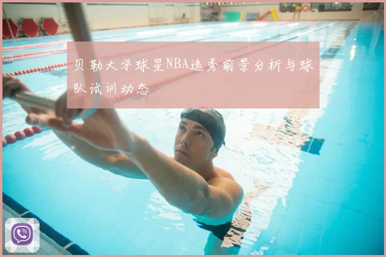 贝勒大学球星NBA选秀前景分析与球队试训动态