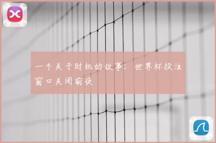 一个关于时机的故事：世界杯投注窗口关闭前夜