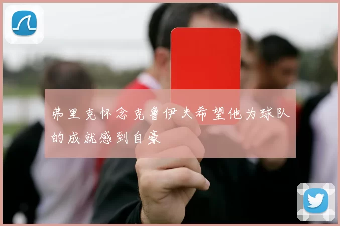 弗里克怀念克鲁伊夫希望他为球队的成就感到自豪