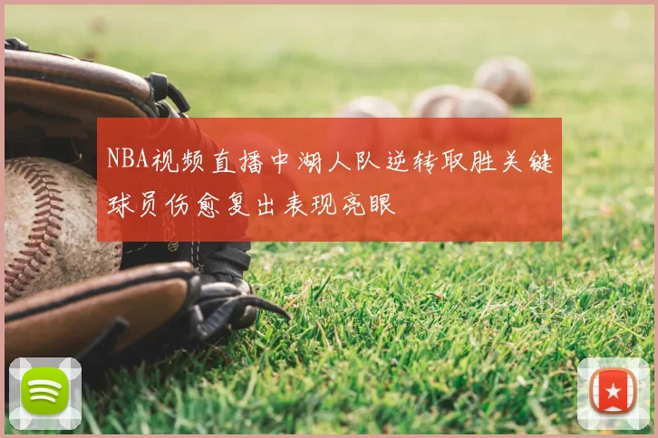 NBA视频直播中湖人队逆转取胜关键球员伤愈复出表现亮眼