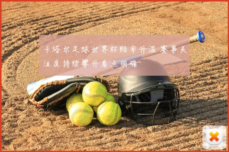 卡塔尔足球世界杯赔率升温 赛事关注度持续攀升看点明确