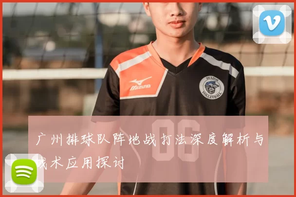广州排球队阵地战打法深度解析与战术应用探讨