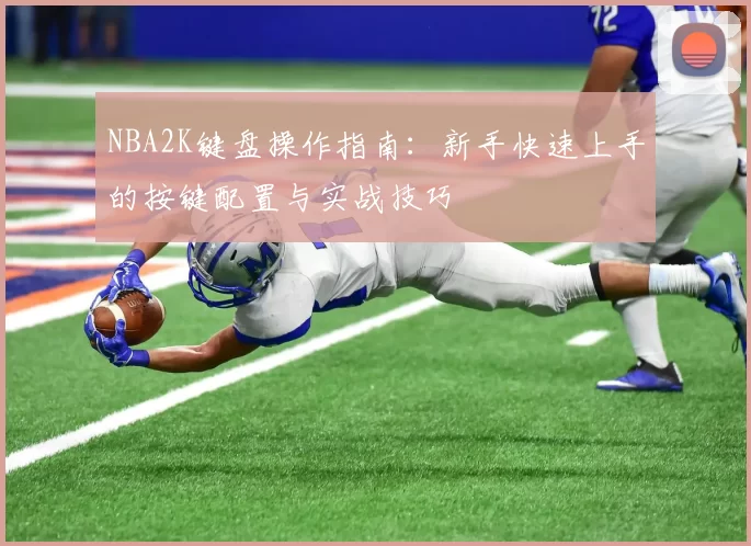 NBA2K键盘操作指南：新手快速上手的按键配置与实战技巧