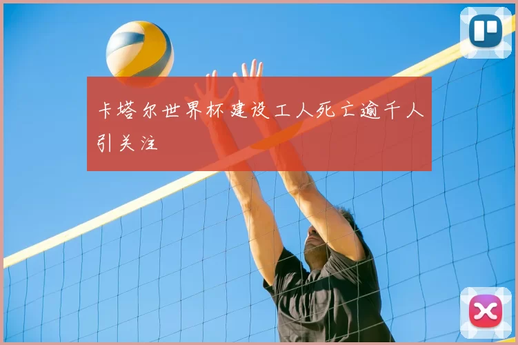 卡塔尔世界杯建设工人死亡逾千人引关注