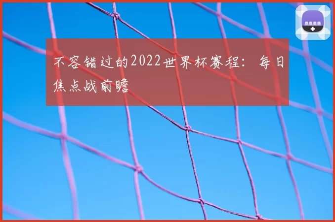 不容错过的2022世界杯赛程:每日焦点战前瞻