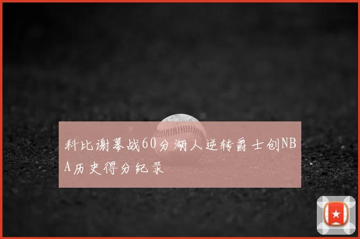 科比谢幕战60分湖人逆转爵士创NBA历史得分纪录