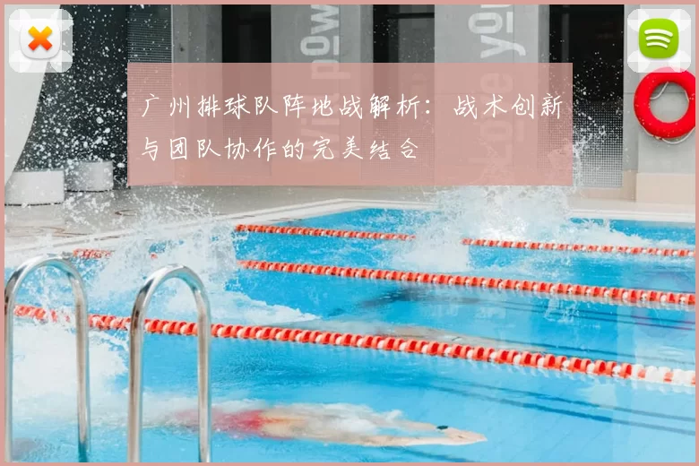 广州排球队阵地战解析：战术创新与团队协作的完美结合