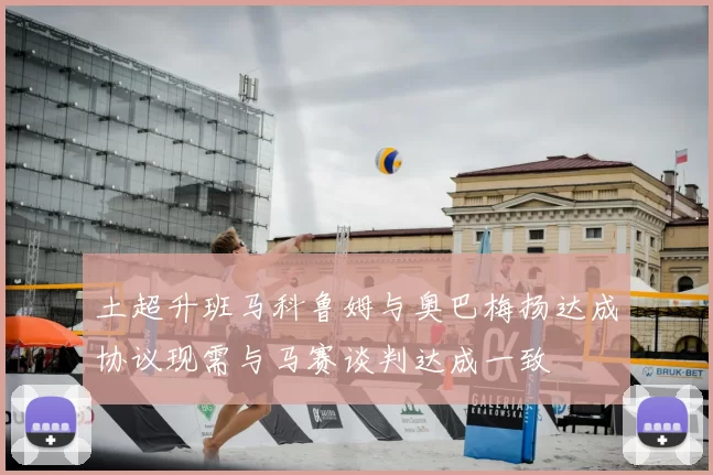 土超升班马科鲁姆与奥巴梅扬达成协议现需与马赛谈判达成一致