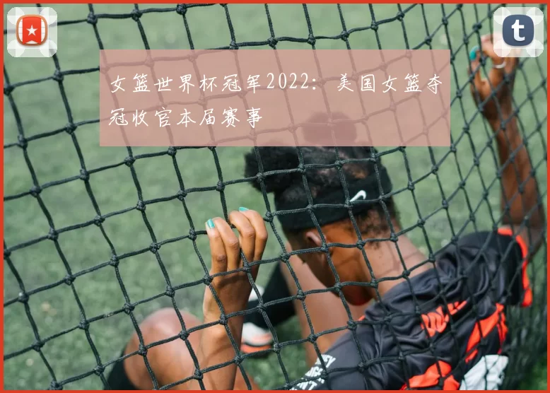 女篮世界杯冠军2022:美国女篮夺冠收官本届赛事
