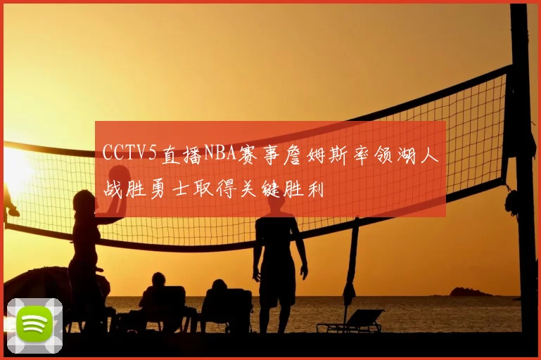 CCTV5直播NBA赛事詹姆斯率领湖人战胜勇士取得关键胜利