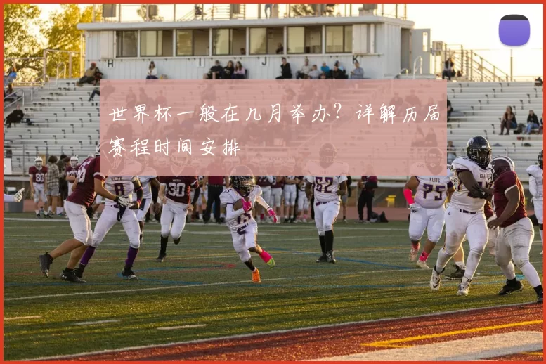 世界杯一般在几月举办？详解历届赛程时间安排