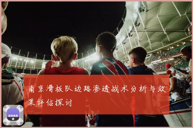 南京滑板队边路渗透战术分析与效果评估探讨