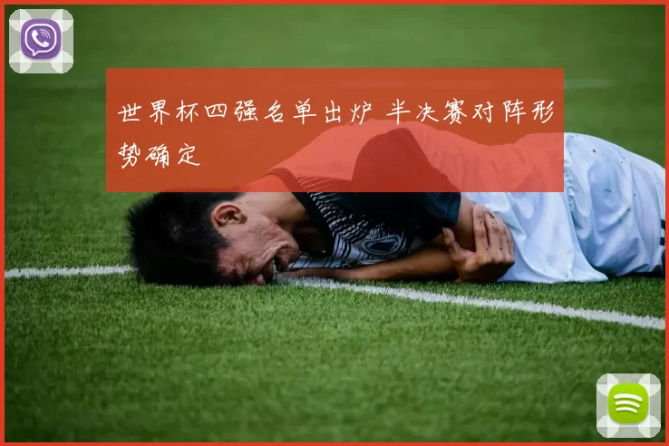世界杯四强名单出炉 半决赛对阵形势确定