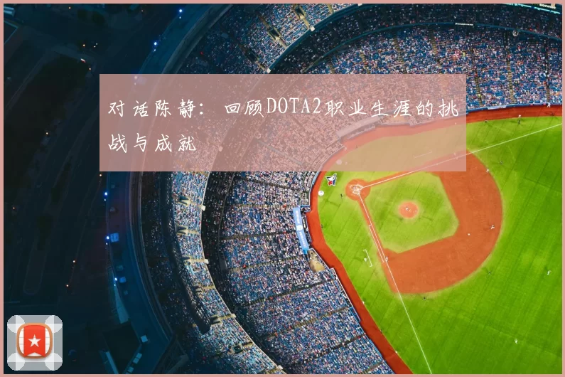 对话陈静：回顾DOTA2职业生涯的挑战与成就