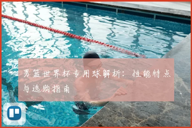 男篮世界杯专用球解析:性能特点与选购指南
