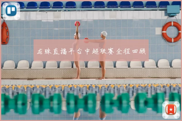 龙珠直播平台中超联赛全程回顾