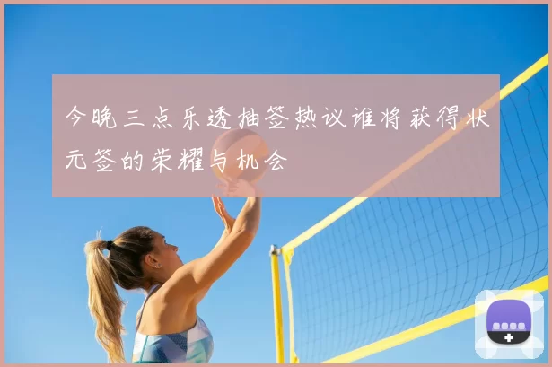 今晚三点乐透抽签热议谁将获得状元签的荣耀与机会