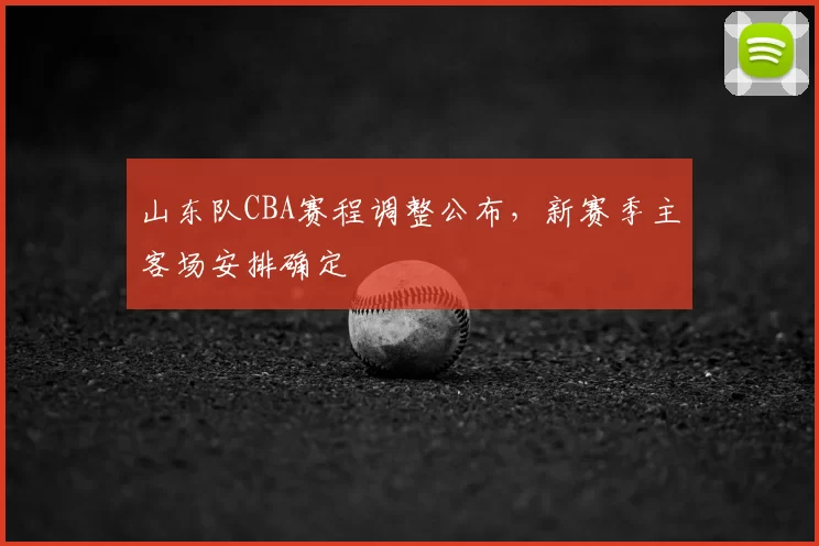 山东队CBA赛程调整公布，新赛季主客场安排确定