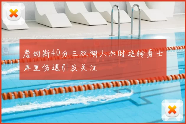 詹姆斯40分三双湖人加时逆转勇士库里伤退引发关注